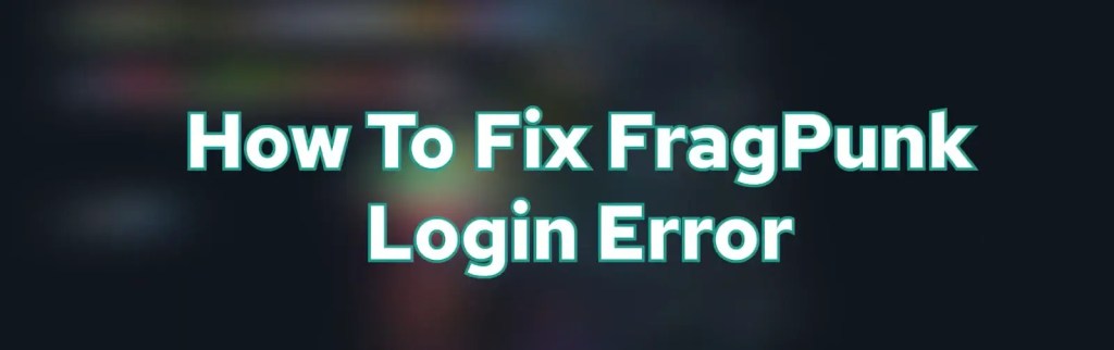 How To Fix Login Errors In Fragpunk Quickly